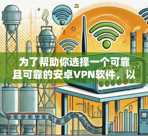 为了帮助你选择一个可靠且可靠的安卓VPN软件,以下是一些推荐,涵盖了免费和部分第三方软件的选择