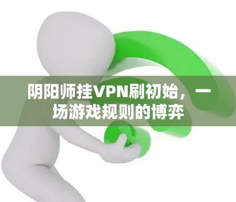 阴阳师挂VPN刷初始,一场游戏规则的博弈