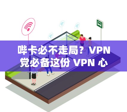 哔卡必不走局?VPN党必备这份 VPN 心得