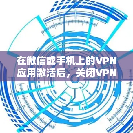 在微信或手机上的VPN应用激活后，关闭VPN步骤如下