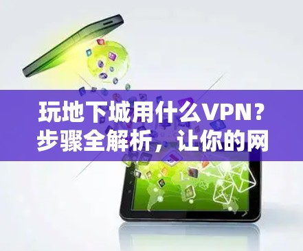 玩地下城用什么VPN?步骤全解析,让你的网络连接更稳定!