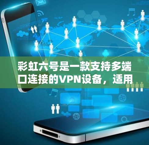 彩虹六号是一款支持多端口连接的VPN设备,适用于需要访问多个互联网来源或端口的用户。如果你需要使用彩虹六号VPN,以下是一些关键点