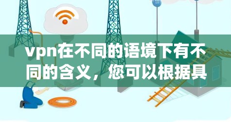 vpn在不同的语境下有不同的含义,您可以根据具体的需求重新理解。以下是一些可能的解释和建议