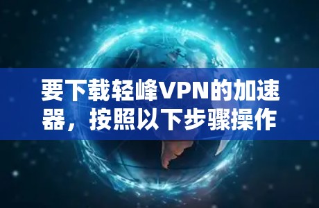 要下载轻峰VPN的加速器,按照以下步骤操作