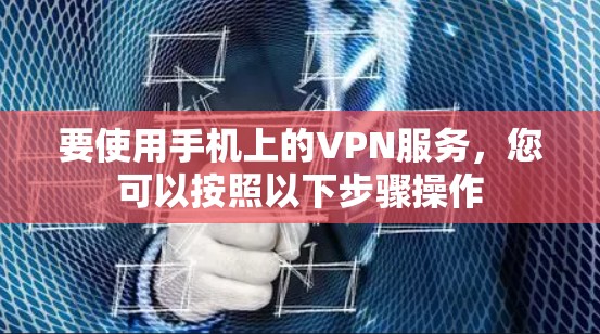 要使用手机上的VPN服务,您可以按照以下步骤操作