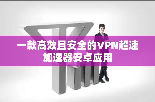 一款高效且安全的VPN超速加速器安卓应用