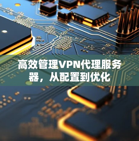 高效管理VPN代理服务器，从配置到优化