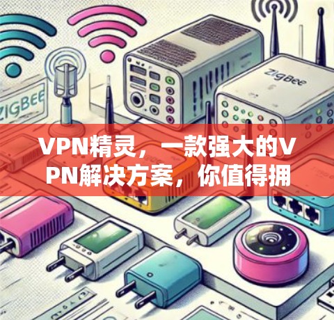 VPN精灵,一款强大的VPN解决方案,你值得拥有