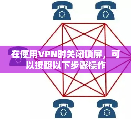 在使用VPN时关闭锁屏，可以按照以下步骤操作