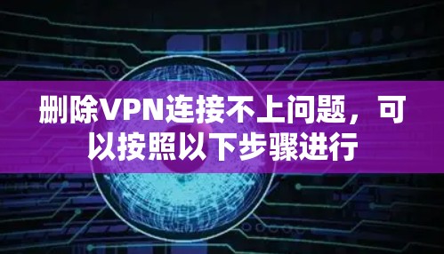 删除VPN连接不上问题，可以按照以下步骤进行