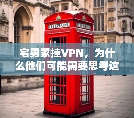 宅男冢挂VPN，为什么他们可能需要思考这个选择