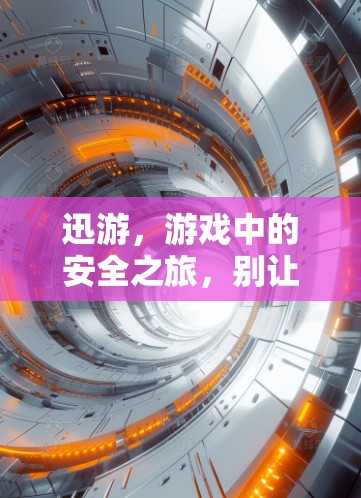 迅游,游戏中的安全之旅,别让病毒来打乱你的游戏人生 迅游,游戏中的安全之旅,别让病毒来打乱你的游戏人生