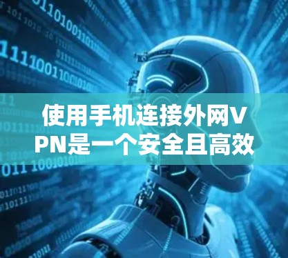 使用手机连接外网VPN是一个安全且高效的方式,以下是详细的步骤说明