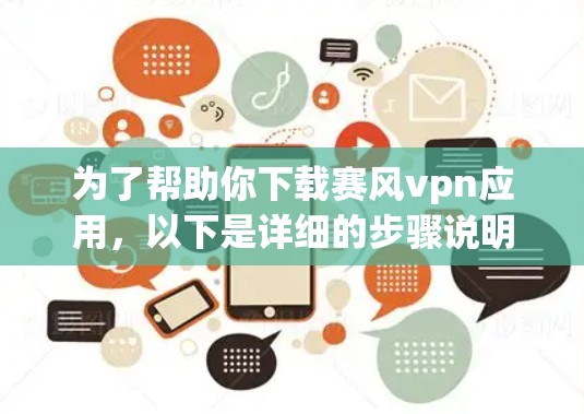 为了帮助你下载赛风vpn应用,以下是详细的步骤说明 为了帮助你下载赛风vpn应用,以下是详细的步骤说明