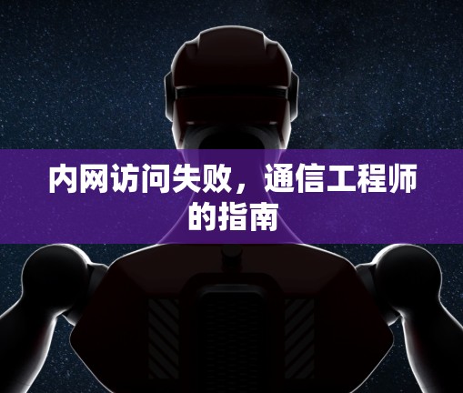 内网访问失败，通信工程师的指南