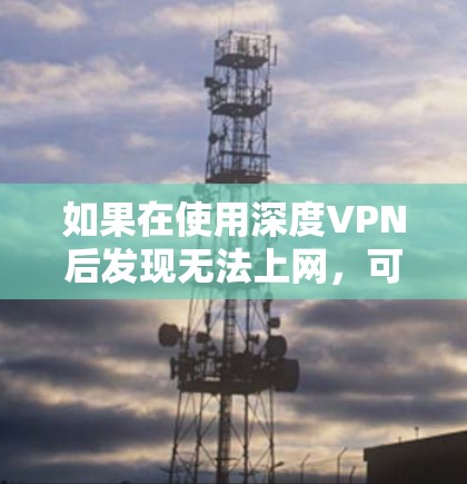 如果在使用深度VPN后发现无法上网，可能需要采取以下步骤来解决问题