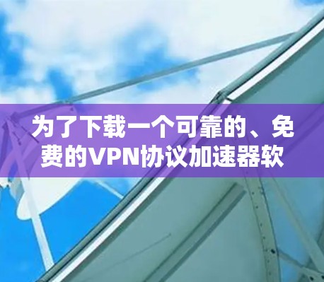 为了下载一个可靠的、免费的VPN协议加速器软件，以下是一些建议和步骤