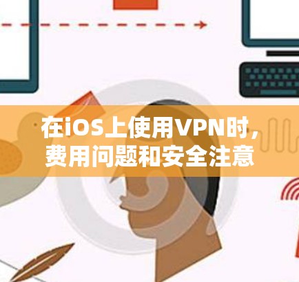 在iOS上使用VPN时,费用问题和安全注意事项需要仔细考虑。以下是详细的解决方案