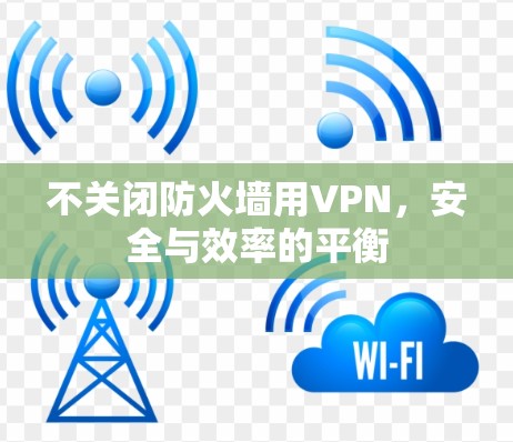 不关闭防火墙用VPN，安全与效率的平衡