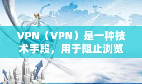 VPN(VPN)是一种技术手段,用于阻止浏览器或其他设备访问未经允许的网站,从而保护个人隐私。以下是关于VPN的详细信息