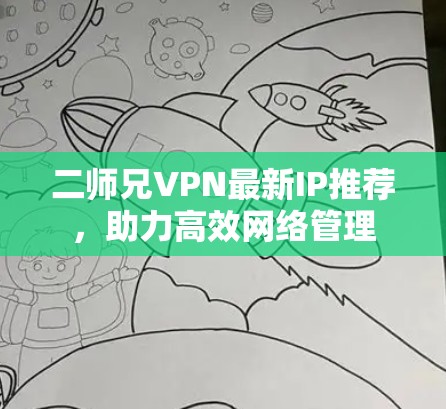 二师兄VPN最新IP推荐,助力高效网络管理 二师兄VPN最新IP推荐,助力高效网络管理