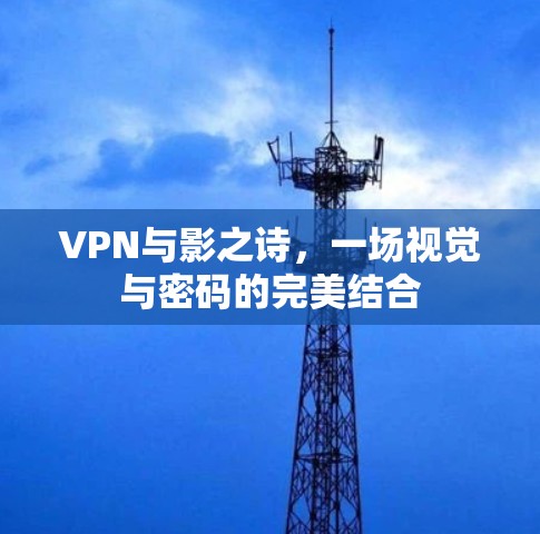 VPN与影之诗,一场视觉与密码的完美结合