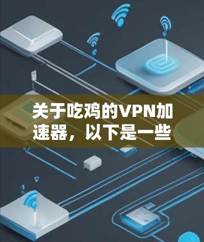 关于吃鸡的VPN加速器，以下是一些推荐的VPN加速器，可以帮助你在吃鸡游戏体验中获得更快的运行速度