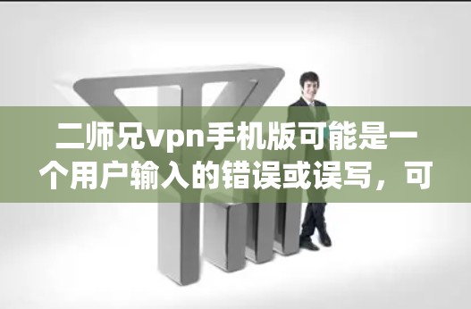 二师兄vpn手机版可能是一个用户输入的错误或误写,可能是二师兄 VPN或二师兄的某个特定工具或服务的缩写。以下是一些可能的解释