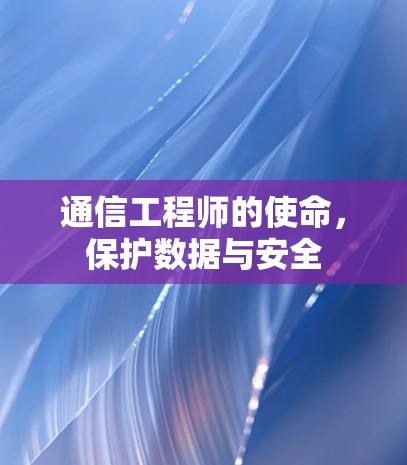 通信工程师的使命,保护数据与安全 通信工程师的使命,保护数据与安全