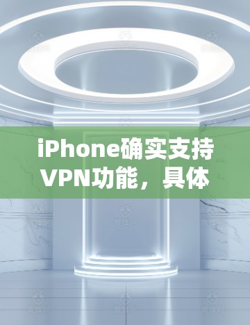 iPhone确实支持VPN功能,具体包括VPN应用的下载、VPN设置中的VPN选项以及与其他设备之间的加密通信。以下是关于iPhone上VPN功能的详细信息