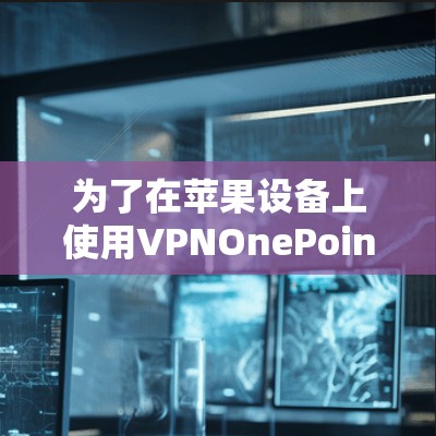 为了在苹果设备上使用VPNOnePointConnect,您可以采用以下方法 为了在苹果设备上使用VPNOnePointConnect,您可以采用以下方法