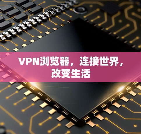 VPN浏览器,连接世界,改变生活