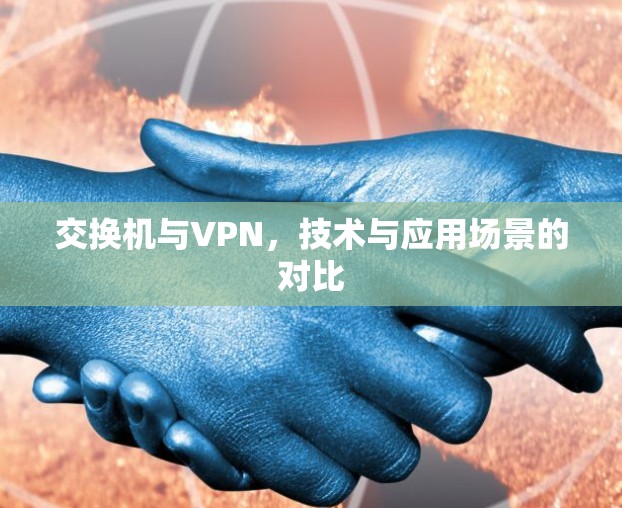 交换机与VPN,技术与应用场景的对比