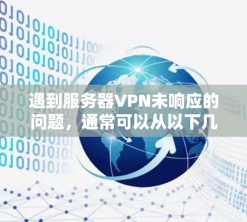 遇到服务器VPN未响应的问题，通常可以从以下几个步骤入手进行排查和解决