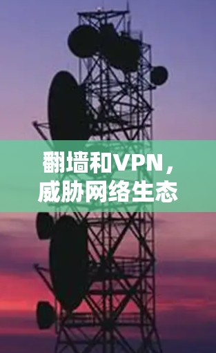 翻墙和VPN,威胁网络生态的深层挑战