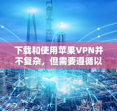 下载和使用苹果VPN并不复杂,但需要遵循以下步骤进行 下载和使用苹果VPN并不复杂,但需要遵循以下步骤进行