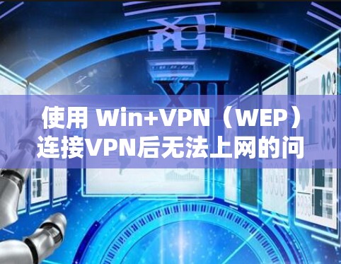 使用 Win+VPN(WEP)连接VPN后无法上网的问题通常是因为以下原因