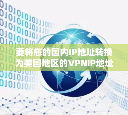要将您的国内IP地址转换为美国地区的VPNIP地址,您可以使用以下方法 要将您的国内IP地址转换为美国地区的VPNIP地址,您可以使用以下方法