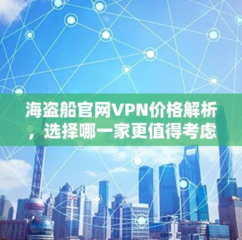 海盗船官网VPN价格解析,选择哪一家更值得考虑