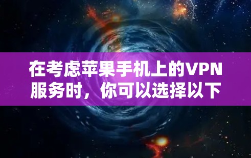 在考虑苹果手机上的VPN服务时,你可以选择以下几种方案,根据你的具体需求和预算进行选择