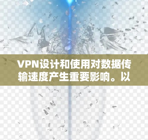 VPN设计和使用对数据传输速度产生重要影响。以下是提高VPN速度的关键因素