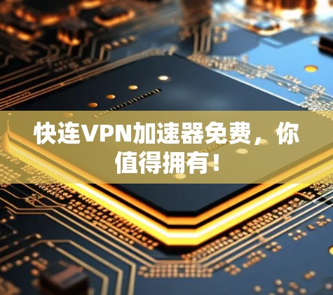 快连VPN加速器免费，你值得拥有！