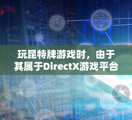 玩昆特牌游戏时,由于其属于DirectX游戏平台,通常不支持开放VPN服务。因此,以下是一些使用VPN的建议