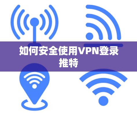 如何安全使用VPN登录推特 如何安全使用VPN登录推特