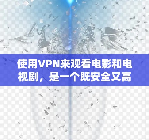 使用VPN来观看电影和电视剧，是一个既安全又高效的选择。以下是一个结构化的指南，帮助你系统地使用VPN