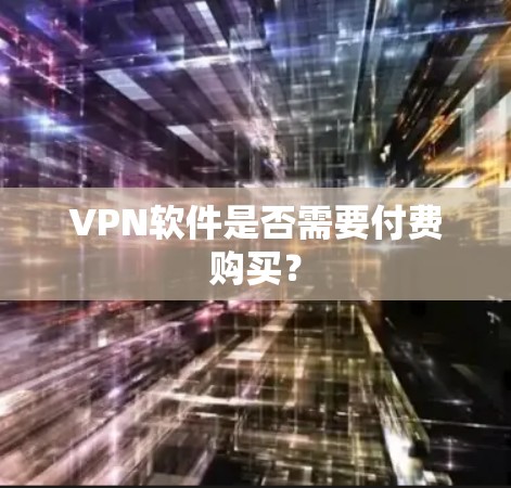 VPN软件是否需要付费购买? VPN软件是否需要付费购买?