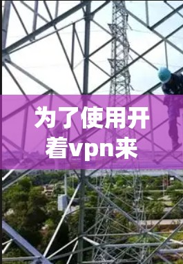 为了使用开着vpn来管理电脑,以下是详细的步骤和方法 为了使用开着vpn来管理电脑,以下是详细的步骤和方法