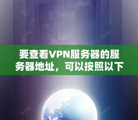 要查看VPN服务器的服务器地址,可以按照以下步骤进行