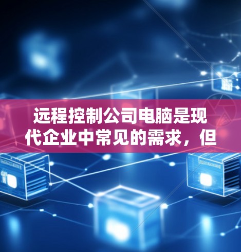 远程控制公司电脑是现代企业中常见的需求,但需要遵循一定的安全规范和步骤。以下是一些步骤和注意事项,帮助您远程控制公司电脑 远程控制公司电脑是现代企业中常见的需求,但需要遵循一定的安全规范和步骤。以下是一些步骤和注意事项,帮助您远程控制公司电脑