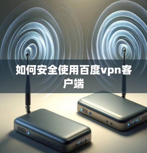 如何安全使用百度vpn客户端 如何安全使用百度vpn客户端